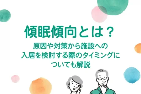 傾眠傾向とは？原因や対策から施設への入居を検討する際のタイミングについても解説
