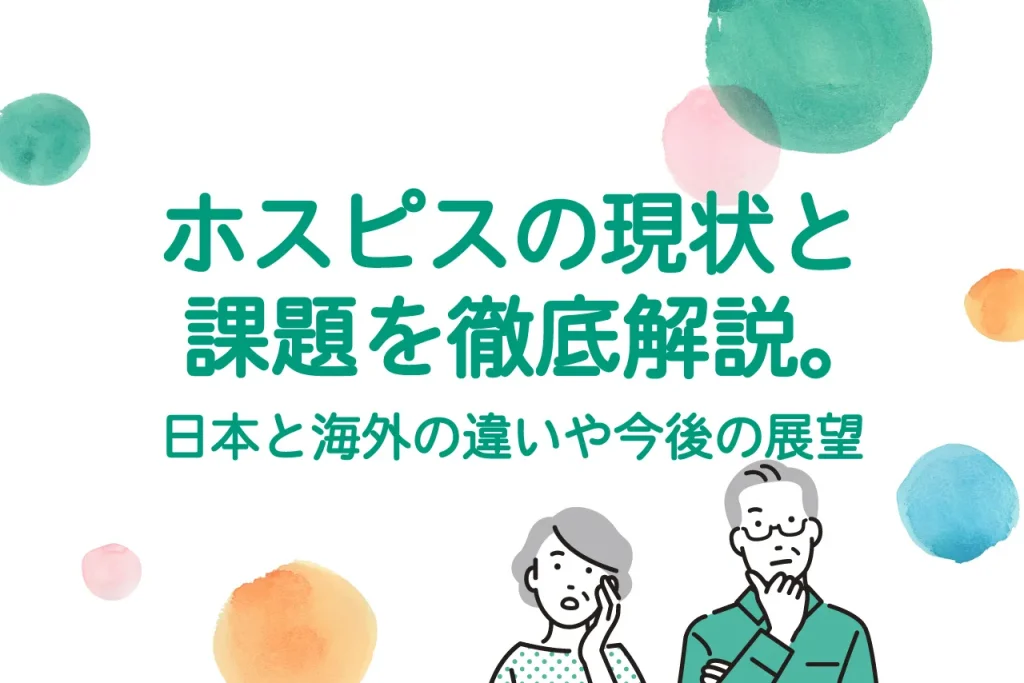 ホスピスの現状と課題を徹底解説。日本と海外の違いや今後の展望