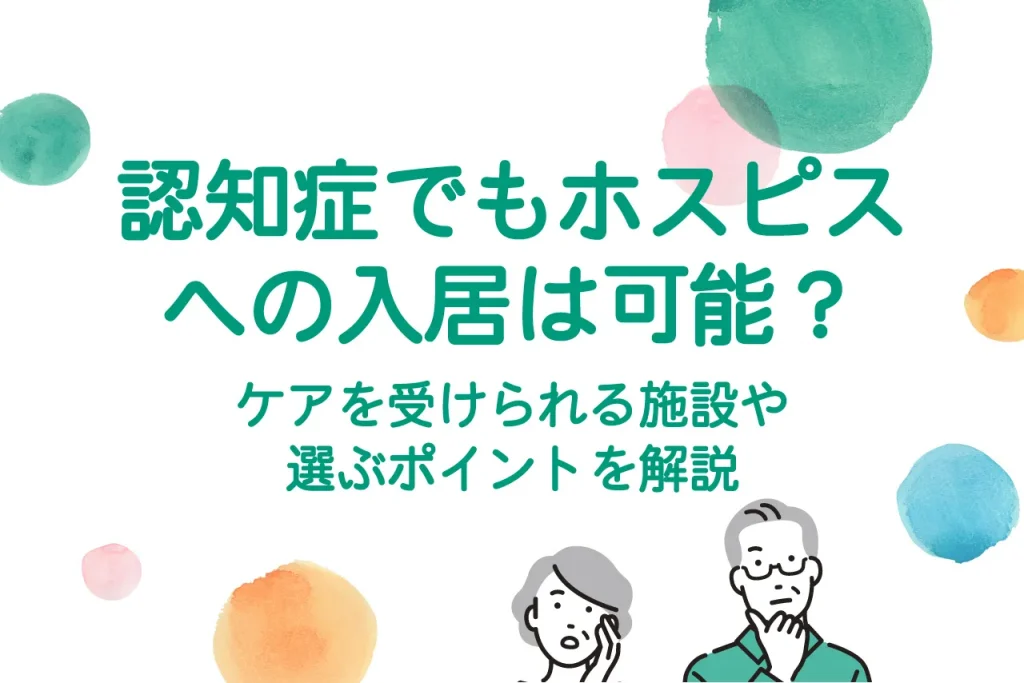 認知症でもホスピスへの入居は可能？ケアを受けられる施設や選ぶポイントを解説