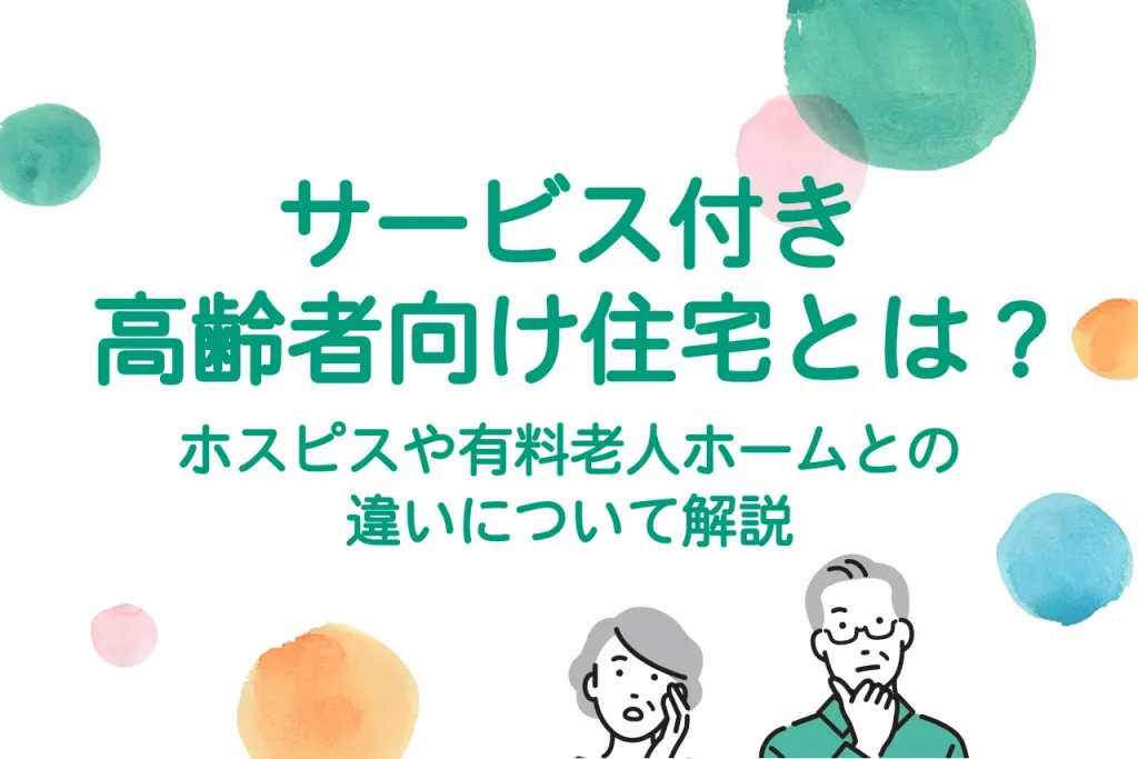 サービス付き高齢者向け住宅とは?ホスピスや有料老人ホームとの違いについて解説