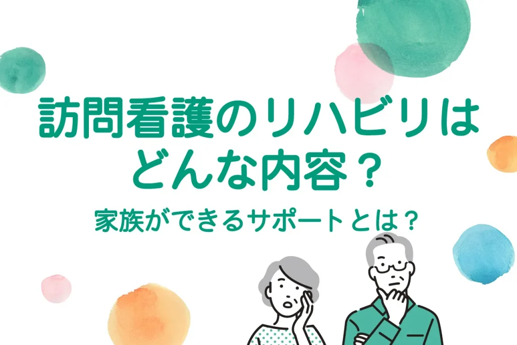 訪問看護のリハビリはどんな内容？家族ができるサポートとは？