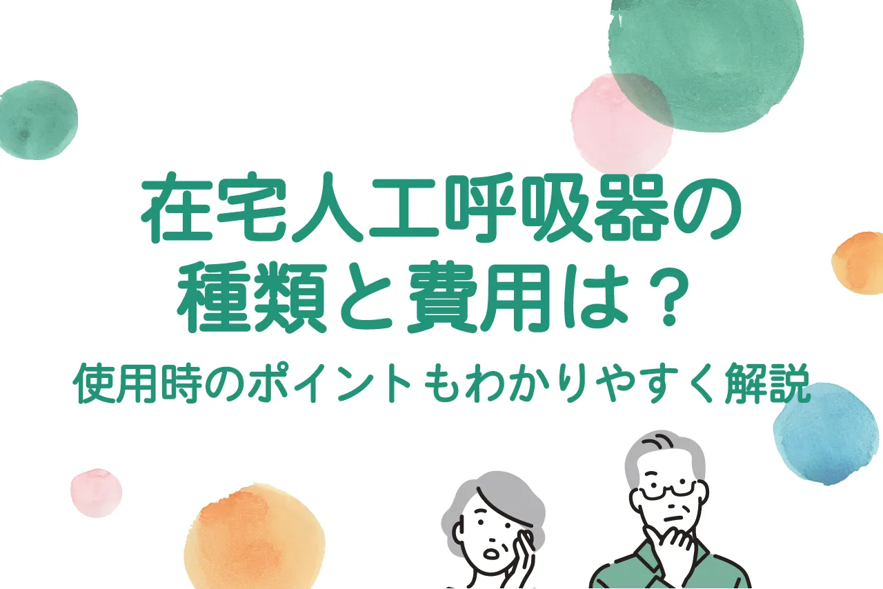 在宅人工呼吸器の種類と費用は?使用時のポイントもわかりやすく解説