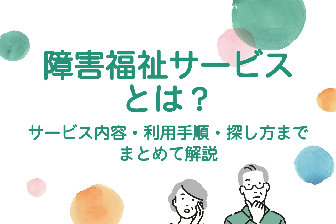 障害福祉サービスとは？サービス内容・利用手順・探し方までまとめて解説