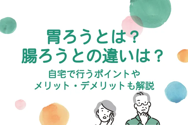 胃ろうとは？腸ろうとの違いは？自宅で行うポイントやメリット・デメリットも解説