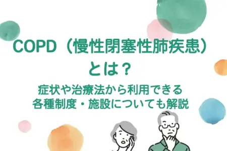 COPD（慢性閉塞性肺疾患）とは？症状や治療法から利用できる各種制度・施設についても解説