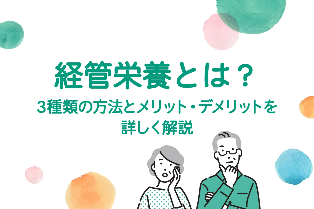 経管栄養とは?3種類の方法とメリット・デメリットを詳しく解説