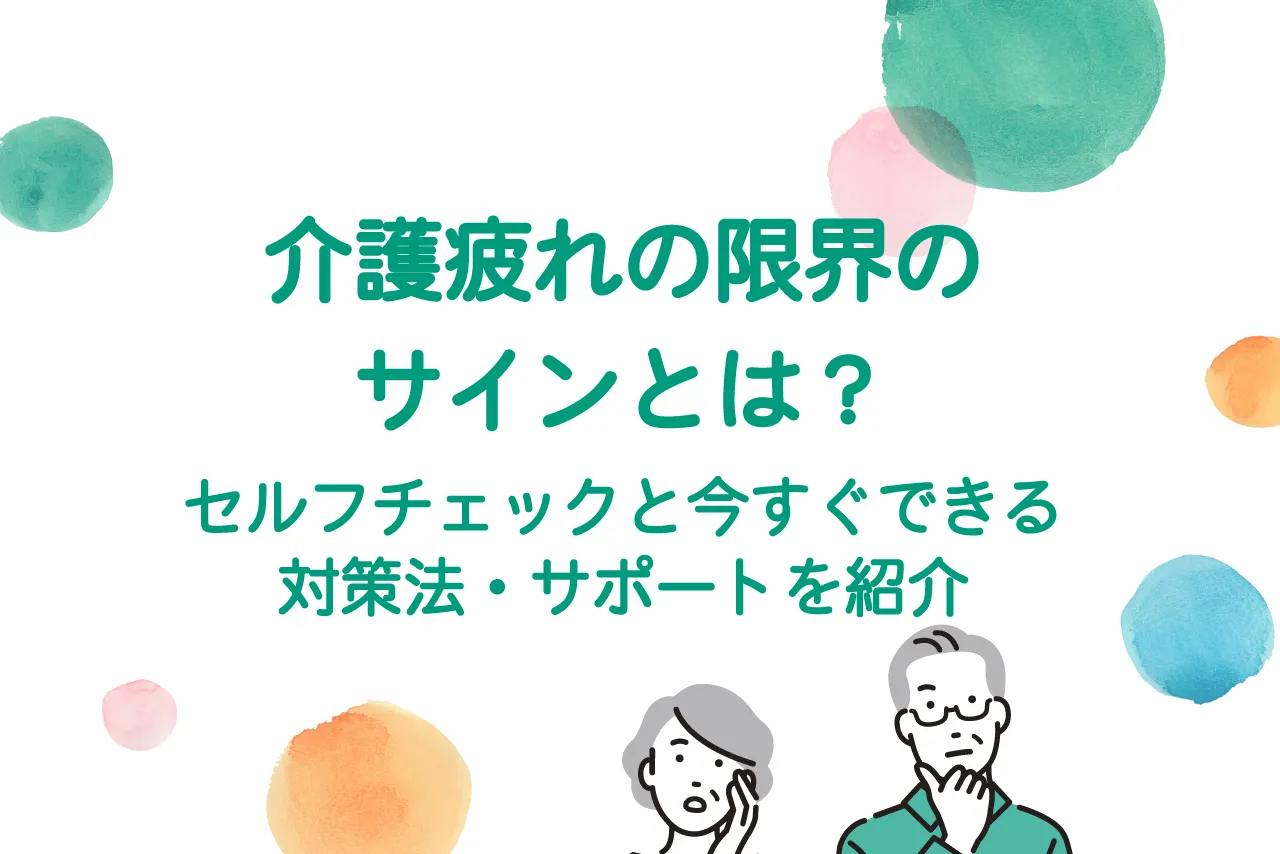 介護疲れの限界のサインとは？セルフチェックと今すぐできる対策法・サポートを紹介