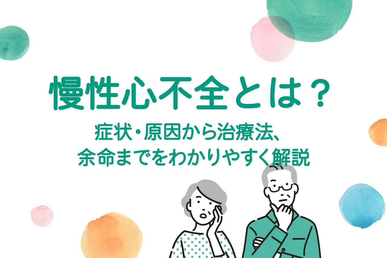 慢性心不全とは？症状・原因から治療法、余命までをわかりやすく解説