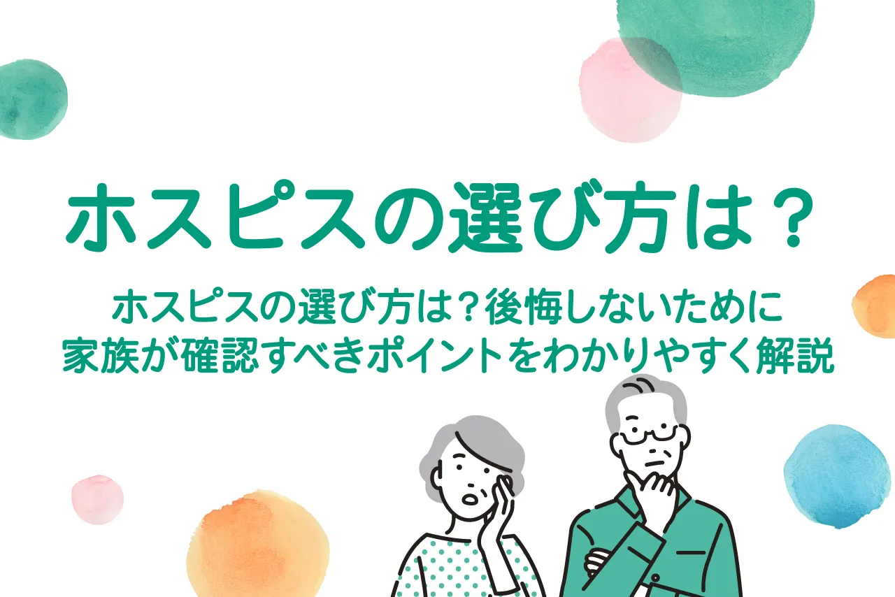 ホスピスの選び方は？後悔しないために家族が確認すべきポイントをわかりやすく解説
